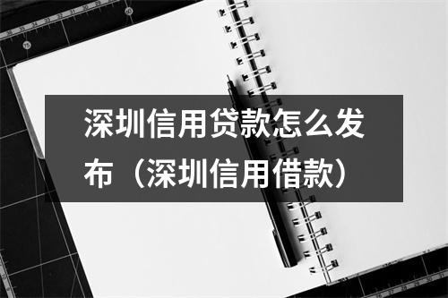 深圳信用贷款怎么发布（深圳信用借款）