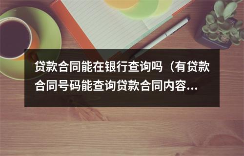 贷款合同能在银行查询吗（有贷款合同号码能查询贷款合同内容么）