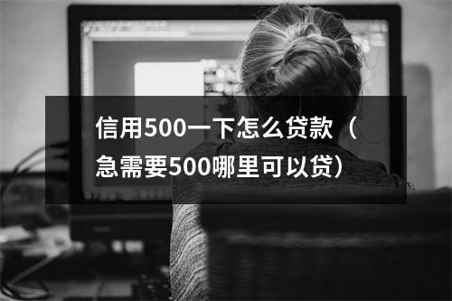 信用500一下怎么贷款（急需要500哪里可以贷）