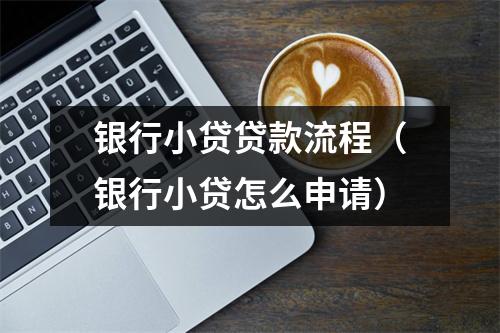 银行小贷贷款流程(银行小贷怎么申请)