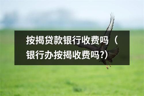按揭贷款银行收费吗（银行办按揭收费吗?）