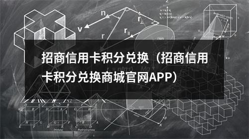招商信用卡积分兑换（招商信用卡积分兑换商城官网APP）