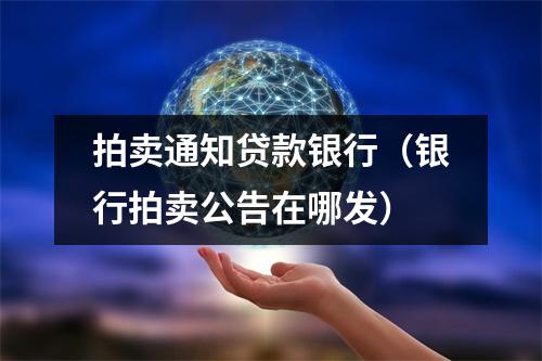 拍卖通知贷款银行（银行拍卖公告在哪发）