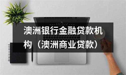 澳洲银行金融贷款机构(澳洲商业贷款)