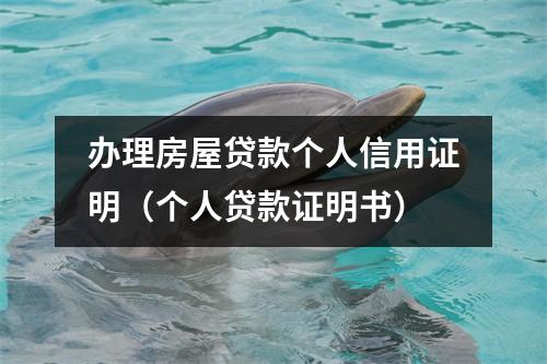 办理房屋贷款个人信用证明（个人贷款证明书）