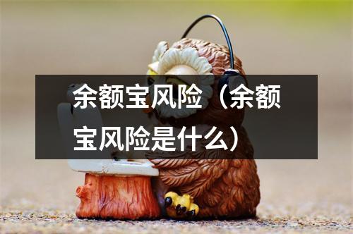 余额宝风险（余额宝风险是什么）