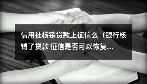 信用社核销贷款上征信么（银行核销了贷款 征信是否可以恢复）