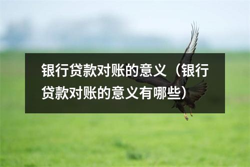 银行贷款对账的意义（银行贷款对账的意义有哪些）