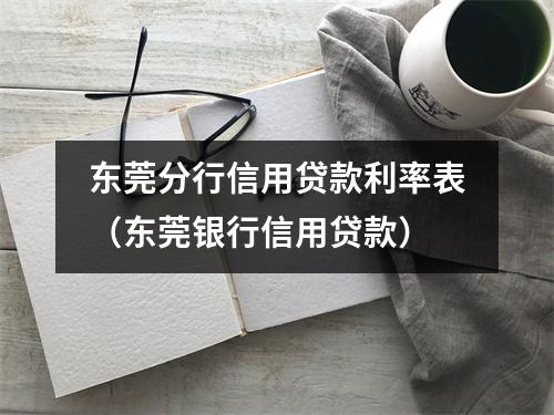 东莞分行信用贷款利率表（东莞银行信用贷款）