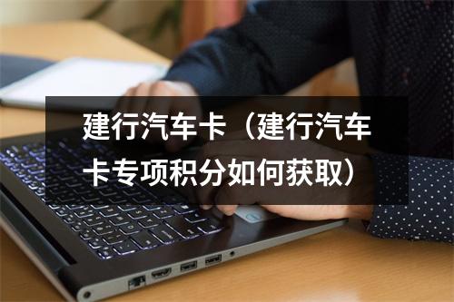 建行汽车卡（建行汽车卡专项积分如何获取）