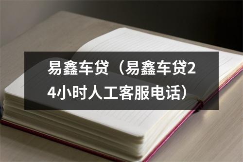易鑫车贷（易鑫车贷24小时人工客服电话）