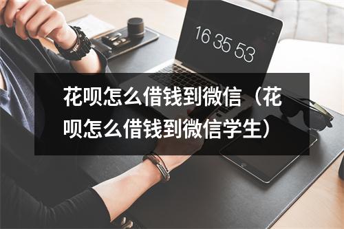 花呗怎么借钱到微信（花呗怎么借钱到微信学生）