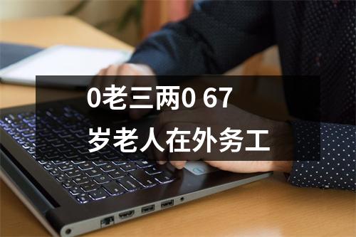 0老三两0 67岁老人在外务工