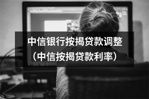 中信银行按揭贷款调整（中信按揭贷款利率）