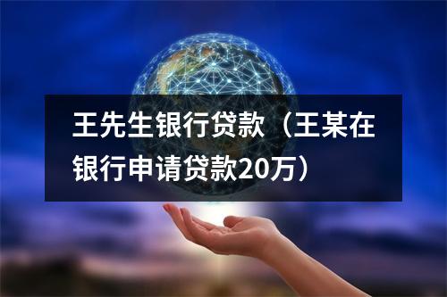 王先生银行贷款（王某在银行申请贷款20万）