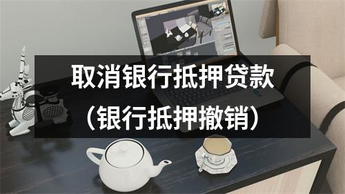 取消银行抵押贷款（银行抵押撤销）