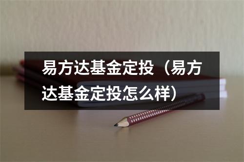 易方达基金定投（易方达基金定投怎么样）