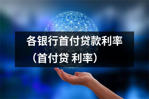 各银行首付贷款利率（首付贷 利率）