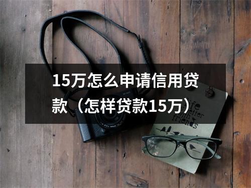 15万怎么申请信用贷款（怎样贷款15万）