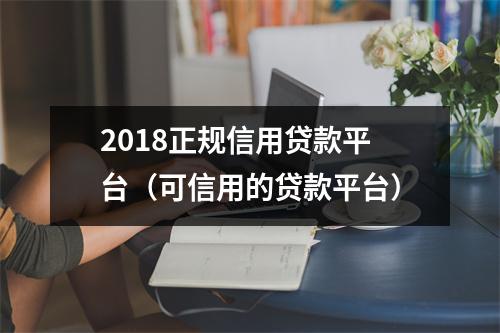 2018正规信用贷款平台（可信用的贷款平台）