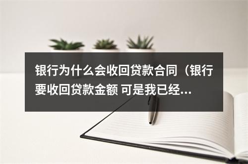 银行为什么会收回贷款合同（银行要收回贷款金额 可是我已经用了 要坐牢那）