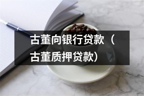 古董向银行贷款（古董质押贷款）