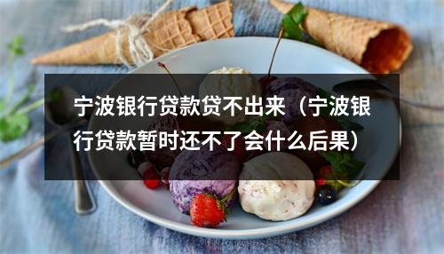 宁波银行贷款贷不出来（宁波银行贷款暂时还不了会什么后果）