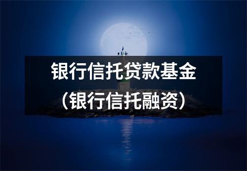 银行信托贷款基金（银行信托融资）