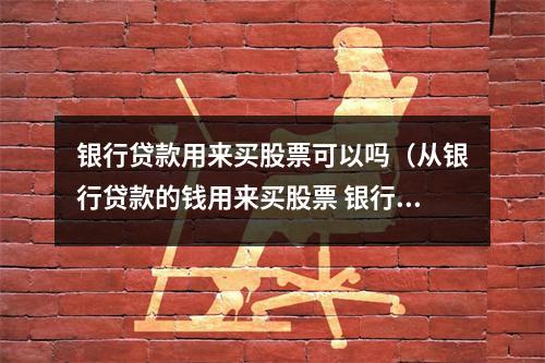 银行贷款用来买股票可以吗（从银行贷款的钱用来买股票 银行会知道吗）