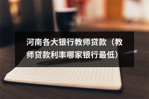 河南各大银行教师贷款（教师贷款利率哪家银行最低）