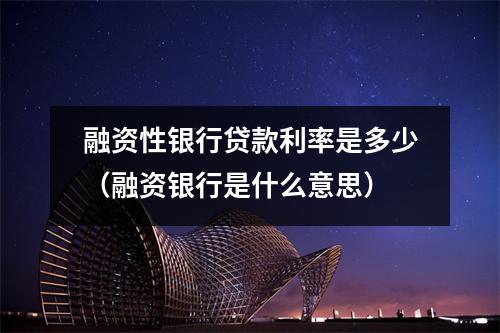 融资性银行贷款利率是多少（融资银行是什么意思）