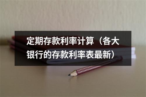 定期存款利率计算（各大银行的存款利率表最新）