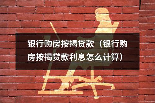 银行购房按揭贷款（银行购房按揭贷款利息怎么计算）