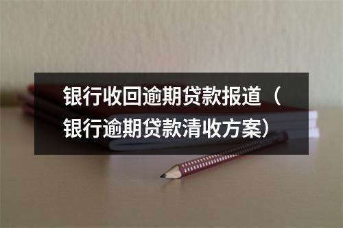 银行收回逾期贷款报道(银行逾期贷款清收方案)