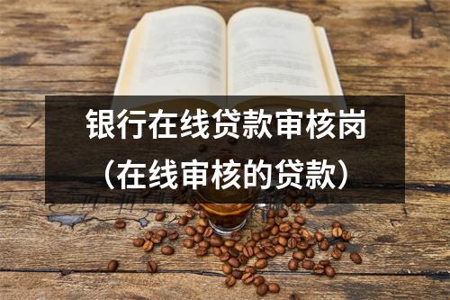 银行在线贷款审核岗（在线审核的贷款）