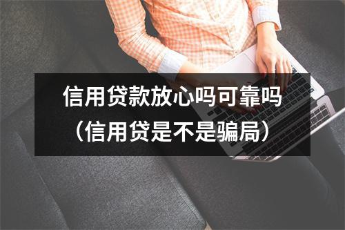 信用贷款放心吗可靠吗（信用贷是不是骗局）