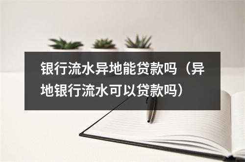 银行流水异地能贷款吗（异地银行流水可以贷款吗）