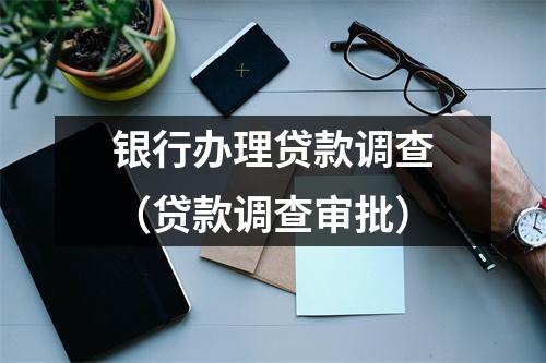 银行办理贷款调查（贷款调查审批）