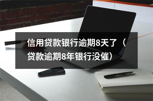 信用贷款银行逾期8天了（贷款逾期8年银行没催）