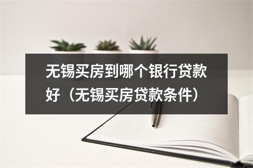 无锡买房到哪个银行贷款好（无锡买房贷款条件）