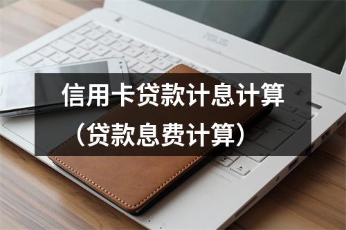 信用卡贷款计息计算（贷款息费计算）