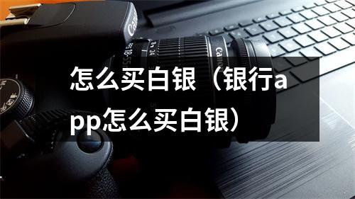 怎么买白银（银行app怎么买白银）