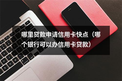 哪里贷款申请信用卡快点（哪个银行可以办信用卡贷款）
