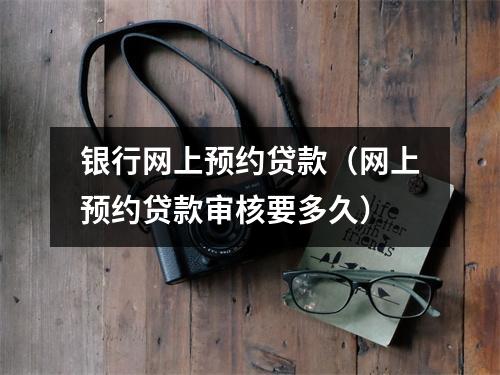 银行网上预约贷款(网上预约贷款审核要多久)