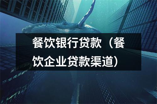餐饮银行贷款（餐饮企业贷款渠道）