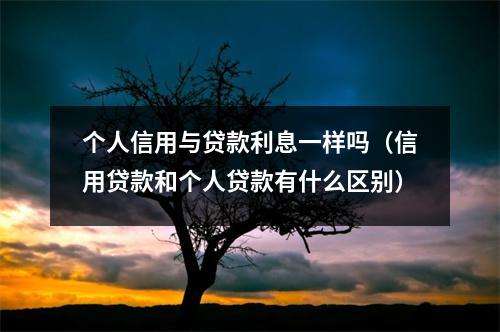 个人信用与贷款利息一样吗(信用贷款和个人贷款有什么区别)