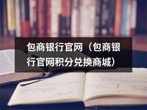 包商银行官网（包商银行官网积分兑换商城）