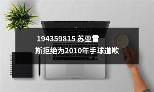  194359815 苏亚雷斯拒绝为2010年手球道歉
