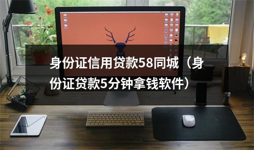 身份证信用贷款58同城（身份证贷款5分钟拿钱软件）