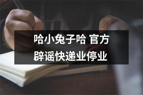 哈小兔子哈 官方辟谣快递业停业